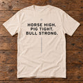 Front of the Horse High. Pig Tight. Bull Strong. Tee reading HORSE HIGH. PIG TIGHT. BULL STRONG.